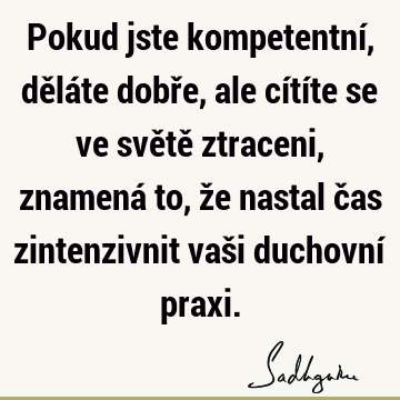 Pokud jste kompetentní, děláte dobře, ale cítíte se ve světě ztraceni, znamená to, že nastal čas zintenzivnit vaši duchovní