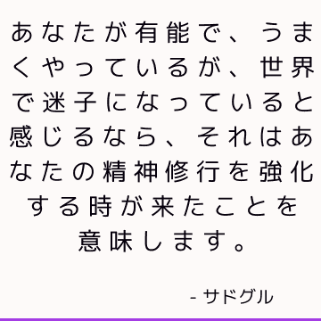 あなたが有能で、うまくやっているが、世界で迷子になっていると感じるなら、それはあなたの精神修行を強化する時が来たことを意味します。