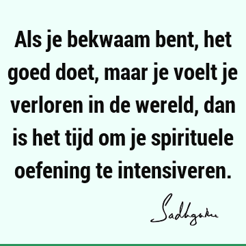 Als je bekwaam bent, het goed doet, maar je voelt je verloren in de wereld, dan is het tijd om je spirituele oefening te