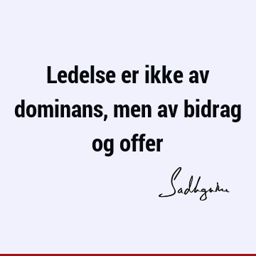 Ledelse er ikke av dominans, men av bidrag og