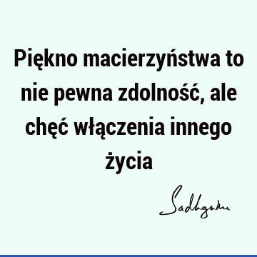 Piękno macierzyństwa to nie pewna zdolność, ale chęć włączenia innego ż