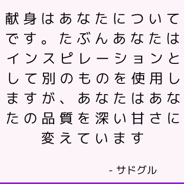 献身はあなたについてです。 たぶんあなたはインスピレーションとして別のものを使用しますが、あなたはあなたの品質を深い甘さに変えています