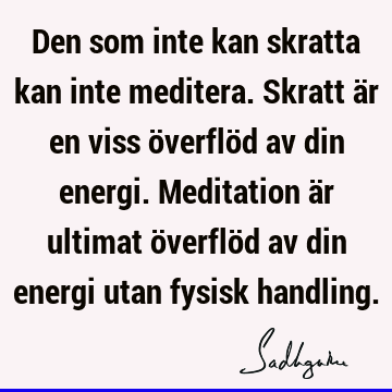 Den som inte kan skratta kan inte meditera. Skratt är en viss överflöd av din energi. Meditation är ultimat överflöd av din energi utan fysisk