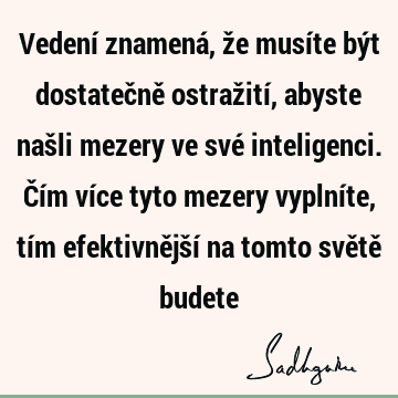 Vedení znamená, že musíte být dostatečně ostražití, abyste našli mezery ve své inteligenci. Čím více tyto mezery vyplníte, tím efektivnější na tomto světě