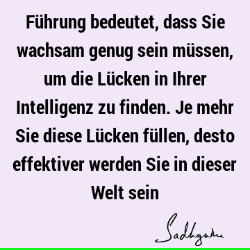 Führung bedeutet, dass Sie wachsam genug sein müssen, um die Lücken in Ihrer Intelligenz zu finden. Je mehr Sie diese Lücken füllen, desto effektiver werden S