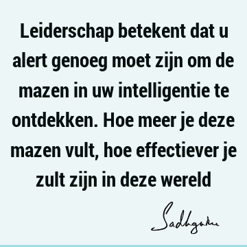 Leiderschap betekent dat u alert genoeg moet zijn om de mazen in uw intelligentie te ontdekken. Hoe meer je deze mazen vult, hoe effectiever je zult zijn in