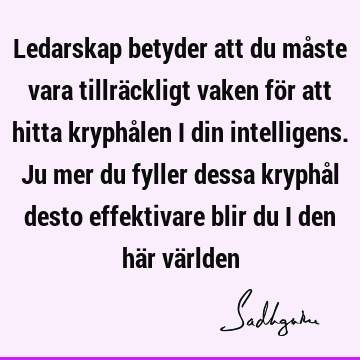 Ledarskap betyder att du måste vara tillräckligt vaken för att hitta kryphålen i din intelligens. Ju mer du fyller dessa kryphål desto effektivare blir du i