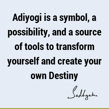 Adiyogi is a symbol, a possibility, and a source of tools to transform yourself and create your own D