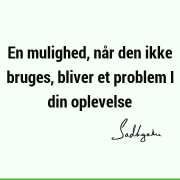 En mulighed, når den ikke bruges, bliver et problem i din