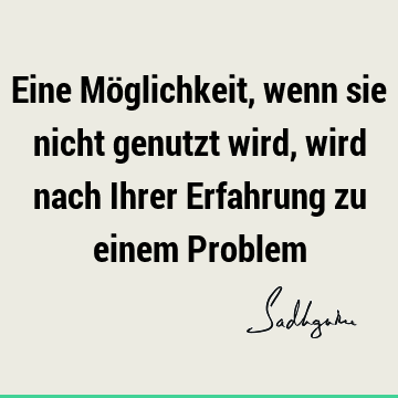 Eine Möglichkeit, wenn sie nicht genutzt wird, wird nach Ihrer Erfahrung zu einem P