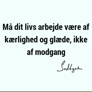 Må dit livs arbejde være af kærlighed og glæde, ikke af