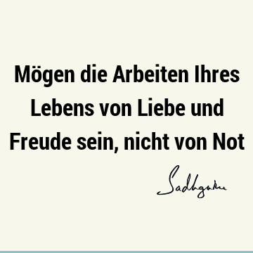 Mögen die Arbeiten Ihres Lebens von Liebe und Freude sein, nicht von N