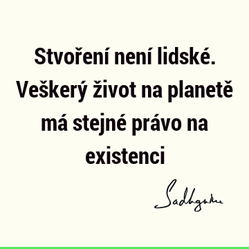 Stvoření není lidské. Veškerý život na planetě má stejné právo na