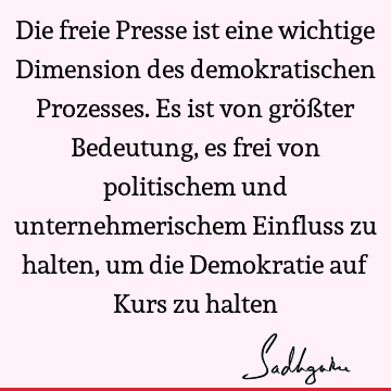 Die freie Presse ist eine wichtige Dimension des demokratischen Prozesses. Es ist von größter Bedeutung, es frei von politischem und unternehmerischem Einfluss