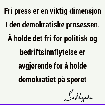 Fri press er en viktig dimensjon i den demokratiske prosessen. Å holde det fri for politisk og bedriftsinnflytelse er avgjørende for å holde demokratiet på