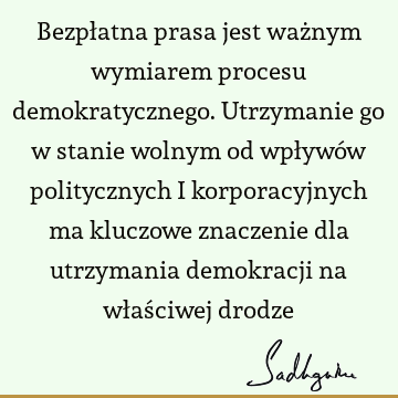 Bezpłatna prasa jest ważnym wymiarem procesu demokratycznego. Utrzymanie go w stanie wolnym od wpływów politycznych i korporacyjnych ma kluczowe znaczenie dla