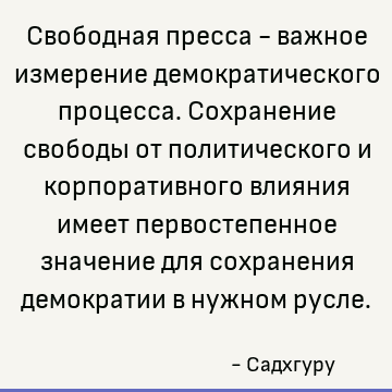Свободная пресса - важное измерение демократического процесса. Сохранение свободы от политического и корпоративного влияния имеет первостепенное значение для со