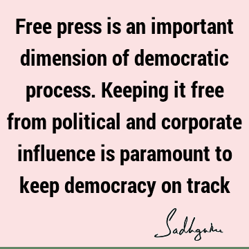 Free press is an important dimension of democratic process. Keeping it free from political and corporate influence is paramount to keep democracy on
