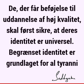 De, der får beføjelse til uddannelse af høj kvalitet, skal først sikre, at deres identitet er universel. Begrænset identitet er grundlaget for al