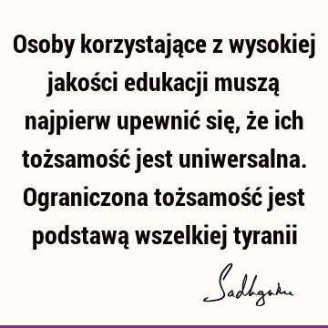 Osoby korzystające z wysokiej jakości edukacji muszą najpierw upewnić się, że ich tożsamość jest uniwersalna. Ograniczona tożsamość jest podstawą wszelkiej