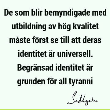 De som blir bemyndigade med utbildning av hög kvalitet måste först se till att deras identitet är universell. Begränsad identitet är grunden för all