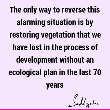 The only way to reverse this alarming situation is by restoring vegetation that we have lost in the process of development without an ecological plan in the