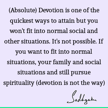(Absolute) Devotion is one of the quickest ways to attain but you won