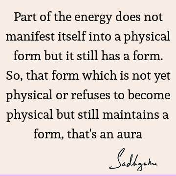 Part of the energy does not manifest itself into a physical form but it still has a form. So, that form which is not yet physical or refuses to become physical