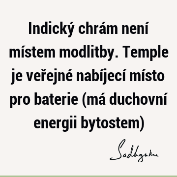 Indický chrám není místem modlitby. Temple je veřejné nabíjecí místo pro baterie (má duchovní energii bytostem)