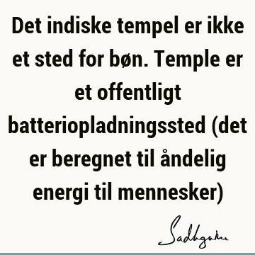 Det indiske tempel er ikke et sted for bøn. Temple er et offentligt batteriopladningssted (det er beregnet til åndelig energi til mennesker)