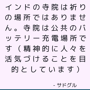 インドの寺院は祈りの場所ではありません。 寺院は公共のバッテリー充電場所です（精神的に人々を活気づけることを目的としています）