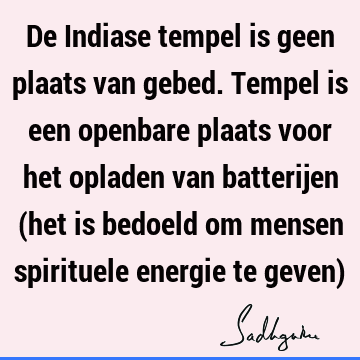 De Indiase tempel is geen plaats van gebed. Tempel is een openbare plaats voor het opladen van batterijen (het is bedoeld om mensen spirituele energie te geven)