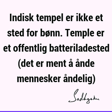 Indisk tempel er ikke et sted for bønn. Temple er et offentlig batteriladested (det er ment å ånde mennesker åndelig)