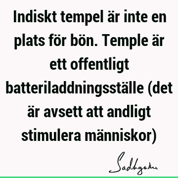 Indiskt tempel är inte en plats för bön. Temple är ett offentligt batteriladdningsställe (det är avsett att andligt stimulera människor)