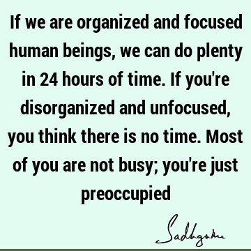 If we are organized and focused human beings, we can do plenty in 24 hours of time. If you