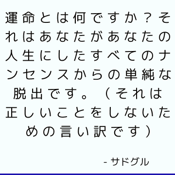 運命とは何ですか？ それはあなたがあなたの人生にしたすべてのナンセンスからの単純な脱出です。 （それは正しいことをしないための言い訳です）