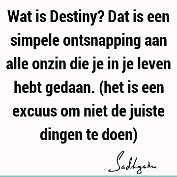 Wat is Destiny? Dat is een simpele ontsnapping aan alle onzin die je in je leven hebt gedaan. (het is een excuus om niet de juiste dingen te doen)