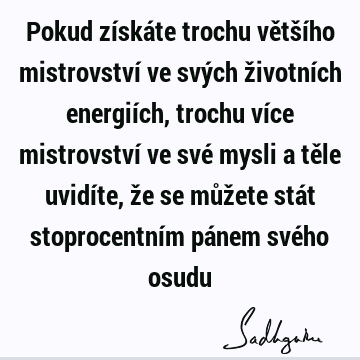 Pokud získáte trochu většího mistrovství ve svých životních energiích, trochu více mistrovství ve své mysli a těle uvidíte, že se můžete stát stoprocentním pá