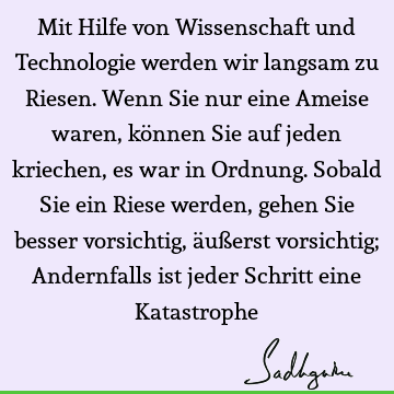 Mit Hilfe von Wissenschaft und Technologie werden wir langsam zu Riesen. Wenn Sie nur eine Ameise waren, können Sie auf jeden kriechen, es war in Ordnung. S