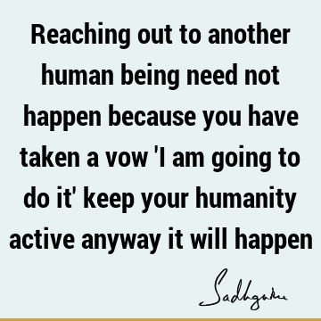 Reaching out to another human being need not happen because you have taken a vow 