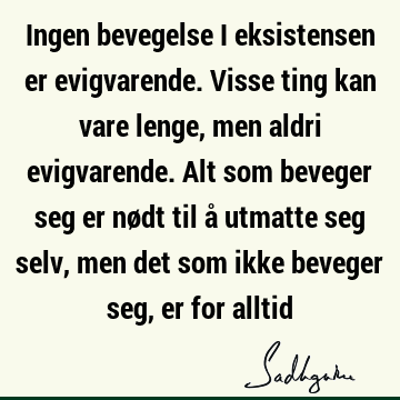 Ingen bevegelse i eksistensen er evigvarende. Visse ting kan vare lenge, men aldri evigvarende. Alt som beveger seg er nødt til å utmatte seg selv, men det som