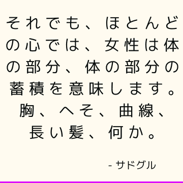 それでも、ほとんどの心では、女性は体の部分、体の部分の蓄積を意味します。 胸、へそ、曲線、長い髪、何か。