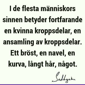 I de flesta människors sinnen betyder fortfarande en kvinna kroppsdelar, en ansamling av kroppsdelar. Ett bröst, en navel, en kurva, långt hår, nå