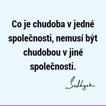 Co je chudoba v jedné společnosti, nemusí být chudobou v jiné společ