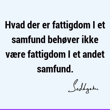 Hvad der er fattigdom i et samfund behøver ikke være fattigdom i et andet