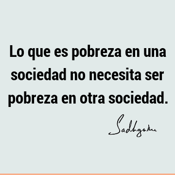 Lo que es pobreza en una sociedad no necesita ser pobreza en otra