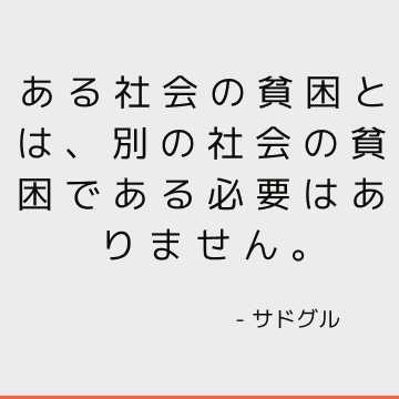 ある社会の貧困とは、別の社会の貧困である必要はありません。