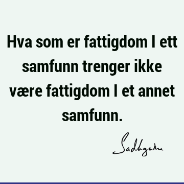 Hva som er fattigdom i ett samfunn trenger ikke være fattigdom i et annet