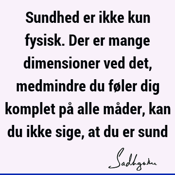 Sundhed er ikke kun fysisk. Der er mange dimensioner ved det, medmindre du føler dig komplet på alle måder, kan du ikke sige, at du er