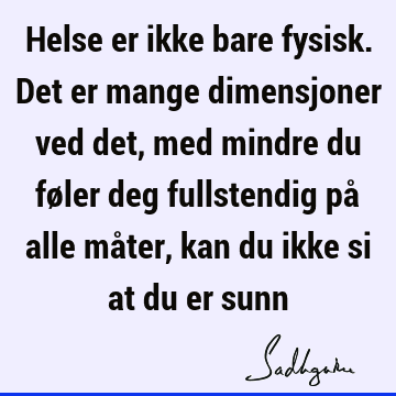 Helse er ikke bare fysisk. Det er mange dimensjoner ved det, med mindre du føler deg fullstendig på alle måter, kan du ikke si at du er